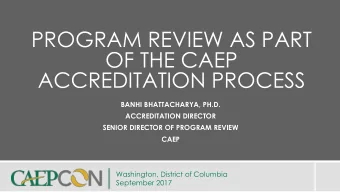 PROGRAM REVIEW AS PART  OF THE CAEP  ACCREDITATION PROCESS  BANHI BHATTACHARYA, PH.D.
