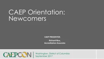 CAEP Orientation:  Newcomers  CAEP PRESENTER:  Richard Rice,  Accreditation Associate  Washington,