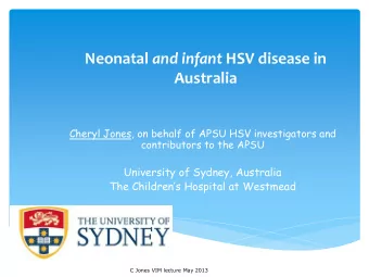 Neonatal and infant HSV disease in  Australia  Cheryl Jones, on behalf of APSU HSV investigators