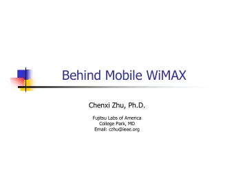 Behind Mobile WiMAX  Chenxi Zhu, Ph.D.  Fujitsu Labs of America  College Park, MD  Email: