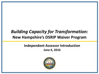 Building Capacity for Transformation:  New Hampshires DSRIP Waiver Program  Independent Assessor
