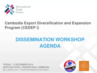 DISSEMINATION WORKSHOP  AGENDA  FRIDAY,  12 DECEMBER 2014  RAFFLES HOTEL, PHNOM PENH, CAMBODIA  By: