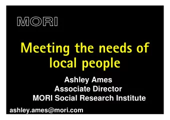Meeting the needs of  local people  Ashley Ames  Associate Director  MORI Social Research Institute