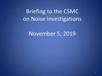Briefing to the CSMC  on Noise Investigations  November 5, 2019  1  Six- Month Noise Investigation