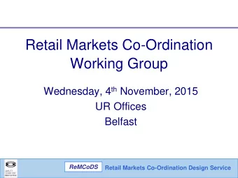 Working Group Wednesday, 4 th November, 2015  UR Offices  Belfast  ReMCoDS  Retail Markets