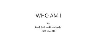 WHO AM I  BY:  Mark Andrew Houselander  June 09, 2016  Married October 21, 2006  Mark Andrew Jr