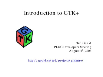 Introduction to GTK+  Ted Gould  PLUG Developers Meeting August 4 th , 2003  http:/ / gould.cx/