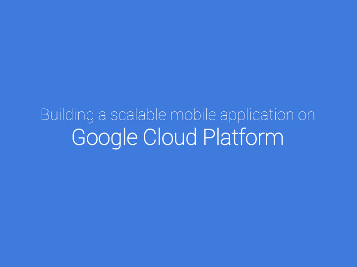 building a scalable mobile application on go google gle