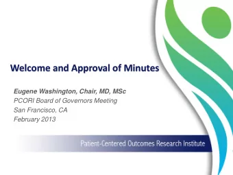 Welcome and Approval of Minutes  Eugene Washington, Chair, MD, MSc  PCORI Board of Governors