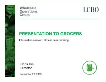 PRESENTATION TO GROCERS  Information session: Grocer beer ordering  Chris Dini  Director  November