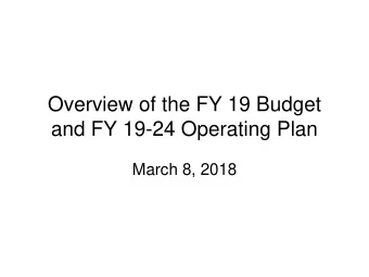 Overview of the FY 19 Budget  and FY 19-24 Operating Plan  March 8, 2018  Core Messages  Income