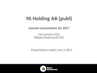 YA Holding AB (publ)  Investor presentation Q1 2017  Jan Larsson CEO  Mikael Vesterlund CFO