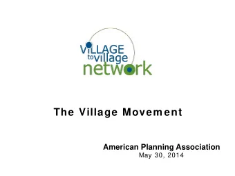 The Village Movem ent  American Planning Association  May 30, 2014  What Makes a Village