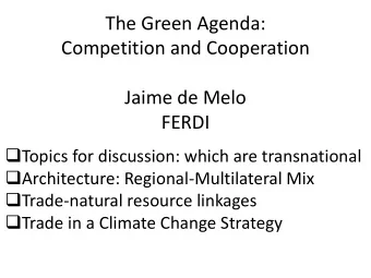 The Green Agenda:  Competition and Cooperation  Jaime de Melo  FERDI  Topics for discussion: