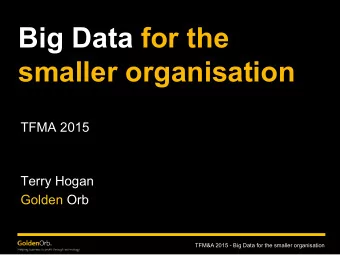 Big Data for the  smaller organisation  TFMA 2015  Terry Hogan  Golden Orb  TFM&amp;A 2015 - Big