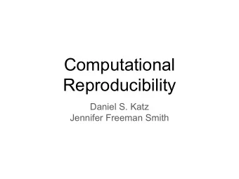 Computational  Reproducibility  Daniel S. Katz  Jennifer Freeman Smith  Computational