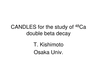 CANDLES for the study of 48 Ca  double beta decay  T. Kishimoto  Osaka Univ.  Contents   Double