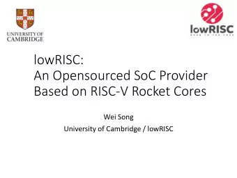 An Opensourced SoC Provider  Based on RISC-V Rocket Cores  Wei Song  University of Cambridge /