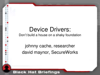 Device Drivers:  Dont build a house on a shaky foundation  johnny cache, researcher  david