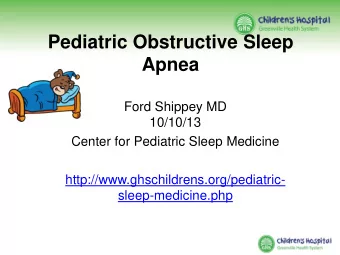 Pediatric Obstructive Sleep  Apnea  Ford Shippey MD  10/10/13  Center for Pediatric Sleep Medicine