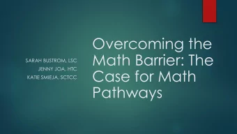 Overcoming the  Math Barrier: The  SARAH BUSTROM, LSC  JENNY JOA, HTC  Case for Math  KATIE SMIEJA,