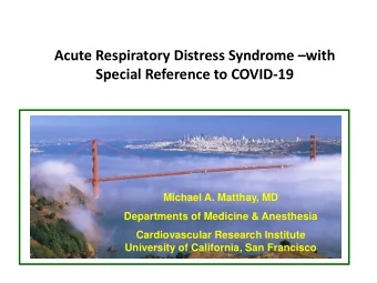 Acute Respiratory Distress Syndrome with  Special Reference to COVID-19  Michael A. Matthay, MD