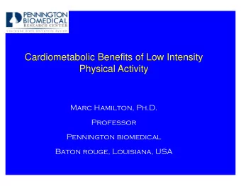 Cardiometabolic Benefits of Low Intensity  Physical Activity  Marc Hamilton, Ph.D.  Professor