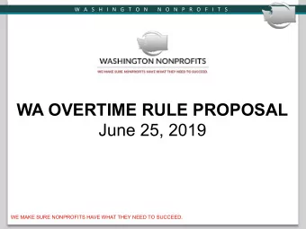 WA OVERTIME RULE PROPOSAL June 25, 2019  WE MAKE SURE NONPROFITS HAVE WHAT THEY NEED TO SUCCEED.  W