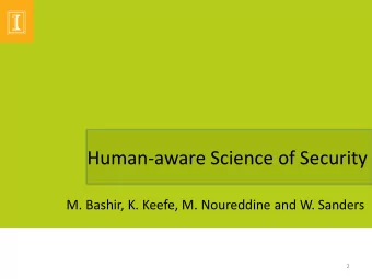 Human-aware Science of Security  M. Bashir, K. Keefe, M. Noureddine and W. Sanders  2  The Science