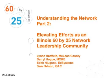 Understanding the Network  Part 2:  Elevating Efforts as an  Illinois 60 by 25 Network  Leadership