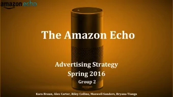 The Amazon Echo  Advertising Strategy  Spring 2016  Group 2  Kara Braun, Alex Carter, Riley