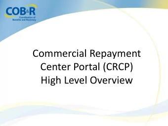 Commercial Repayment  Center Portal (CRCP)  High Level Overview  CRCP Overview  Benefits of