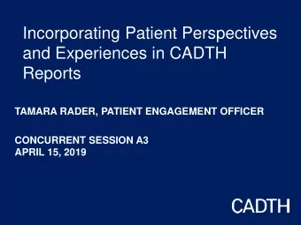 Incorporating Patient Perspectives  and Experiences in CADTH  Reports  TAMARA RADER, PATIENT