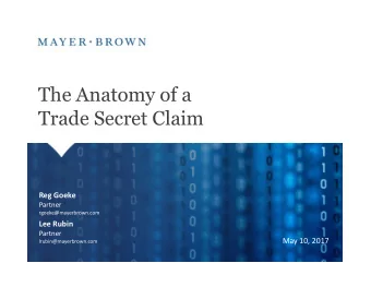 The Anatomy of a  Trade Secret Claim  Reg Goeke  Partner  rgoeke@mayerbrown.com  Lee Rubin  Partner