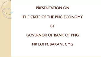 PRESENTATION ON  THE STATE OF THE PNG ECONOMY  BY  GOVERNOR OF BANK OF PNG  MR LOI M. BAKANI, CMG