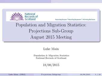 Population and Migration Statistics:  Projections Sub-Group  August 2015 Meeting  Luke Main