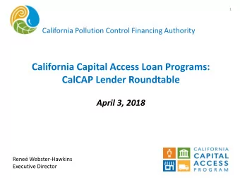 California Capital Access Loan Programs:  CalCAP Lender Roundtable  April 3, 2018  Rene