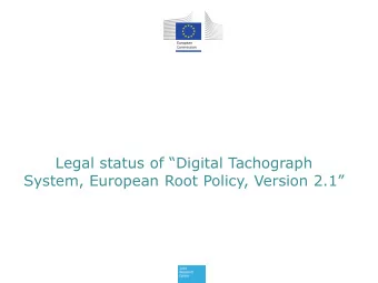Legal status of Digital Tachograph  System, European Root Policy, Version 2.1  1  ERCA POLICY