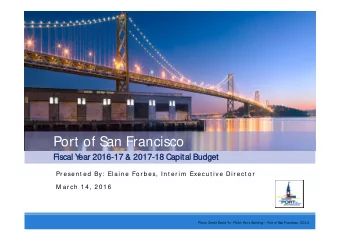 Port of San Francisco  Fiscal Y  ear 2016-17 &amp; 2017-18 Capital Budget  Pr esen t ed By: El ai n