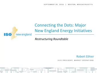 Connecting the Dots: Major  New England Energy Initiatives  Restructuring Roundtable  Robert Ethier