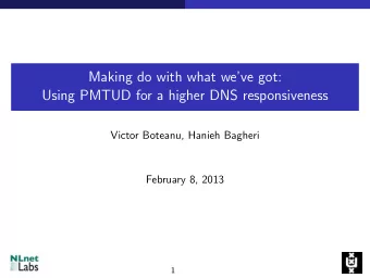 Making do with what weve got:  Using PMTUD for a higher DNS responsiveness  Victor Boteanu,