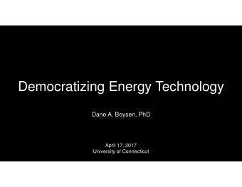 Democratizing Energy Technology  Dane A. Boysen, PhD  April 17, 2017  University of Connecticut