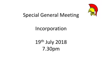Special General Meeting  Incorporation 19 th July 2018  7.30pm  1) Summary  2) That we amend rules