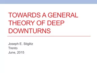 TOWARDS A GENERAL  THEORY OF DEEP  DOWNTURNS  Joseph E. Stiglitz  Trento  June, 2015  2  Deep
