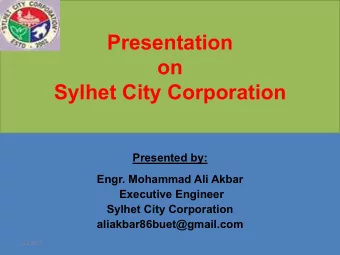 on  Sylhet City Corporation  Presented by:  Engr. Mohammad Ali Akbar  Executive Engineer  Sylhet