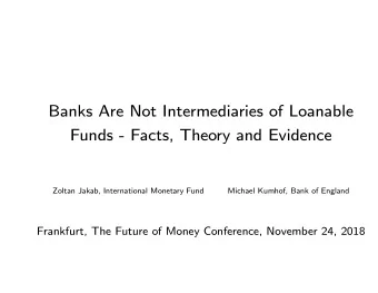 Banks Are Not Intermediaries of Loanable  Funds - Facts, Theory and Evidence  Zoltan Jakab,