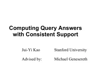 Computing Query Answers  with Consistent Support  Jui-Yi Kao  Stanford University  Advised by: