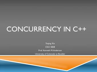 CONCURRENCY IN C++  Yuqing Xia  CSCI 5828  Prof. Kenneth M. Anderson  University of Colorado at
