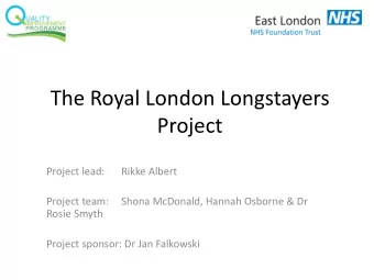 The Royal London Longstayers  Project  Project lead:  Rikke Albert  Project team:  Shona McDonald,