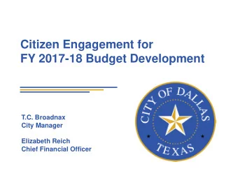 Citizen Engagement for  FY 2017-18 Budget Development  T.C. Broadnax  City Manager  Elizabeth Reich